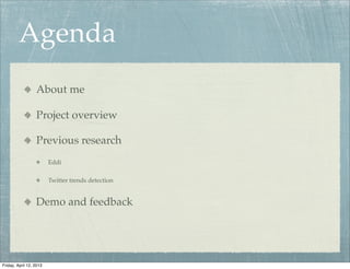 Agenda
                  About me

                  Project overview

                  Previous research
                         Eddi

                         Twitter trends detection


                  Demo and feedback




Friday, April 12, 2013
 