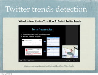 Twitter trends detection
                         Video Lecture: Kostas T. on How To Detect Twitter Trends




                             https://www.youtube.com/watch?v=duHxpSTmwW0&t=3m35s



Friday, April 12, 2013
 