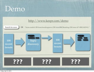 Demo
                                   http://www.keepr.com/demo

         Search for news   OR   “from:cnnbrk OR from:breakingnews OR from:BBCBreaking OR from:AP+BREAKING:”




         100                         Topic                        100
        recent                     discovery                     recent
        tweets                                                   tweets




                         ???                       ???                              ???
Friday, April 12, 2013
 