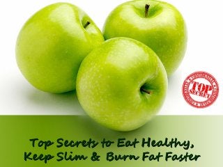 Top Secrets to Eat Healthy,
Keep Slim & Burn Fat Faster
 