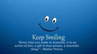 Keep Smiling“Every time you smile at someone, it is an
action of love, a gift to that person, a beautiful
thing.” » Mother Teresa
 