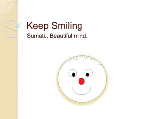 Keep Smiling
Sumati.. Beautiful mind.
 