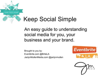Keep Social Simple
An easy guide to understanding
social media for you, your
business and your brand.

Brought to you by:
Eventbrite.com @BriteLA
JaclynMullenMedia.com @jaclynmullen
 
