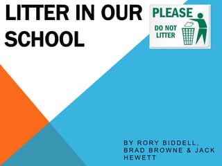 Litter In Our School By Rory Biddell, brad browne & jack Hewett 