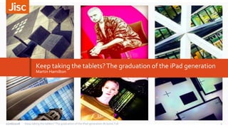 Keep taking the tablets?The graduation of the iPad generation
Martin Hamilton
1Keep taking the tablets? The graduation of the iPad generation #LboroLT1827/06/2018
 