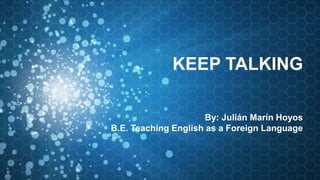 By: Julián Marín Hoyos
B.E. Teaching English as a Foreign Language
KEEP TALKING
 