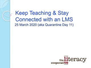 Keep Teaching & Stay
Connected with an LMS
25 March 2020 (aka Quarantine Day 11)
 