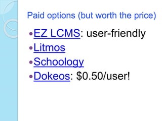 Paid options (but worth the price)
EZ LCMS: user-friendly
Litmos
Schoology
Dokeos: $0.50/user!
 
