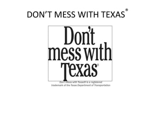 DON’T MESS WITH TEXAS®
Don’t Mess with Texas® is a registered
trademark of the Texas Department of Transportation
 
