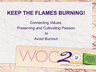 KEEP THE FLAMES BURNING!
Connecting Values,
Preserving and Cultivating Passion
to
Avoid Burnout
 