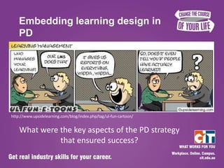 Embedding learning design in
    PD




http://www.upsidelearning.com/blog/index.php/tag/ul-fun-cartoon/


    What were the key aspects of the PD strategy
              that ensured success?
 
