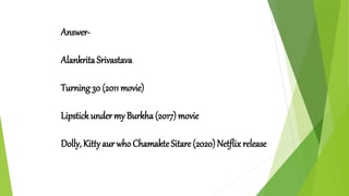 Answer-
Alankrita Srivastava
Turning30 (2011 movie)
Lipstick under my Burkha (2017) movie
Dolly, Kitty aur who ChamakteSitare (2020) Netflix release
 