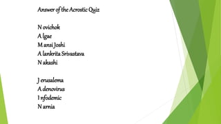 Answer of the Acrostic Quiz
N ovichok
A lgae
M ansi Joshi
A lankrita Srivastava
N akashi
J erusalema
A denovirus
I nfodemic
N arnia
 