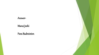 Answer-
Mansi Joshi
Para Badminton
 