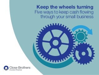 Keep the wheels turning
Five ways to keep cash flowing
through your small business
 