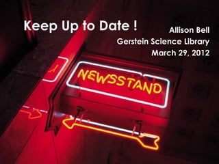 Keep Up to Date !         Allison Bell
             Gerstein Science Library
                      March 29, 2012
 