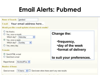 Email Alerts: Pubmed

Your email address here…



                           Change the:

                              •frequency,
                              •day of the week
                              •format of delivery

                           to suit your preferences.
 