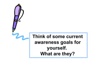 Think of some current
 awareness goals for
      yourself.
   What are they?
 