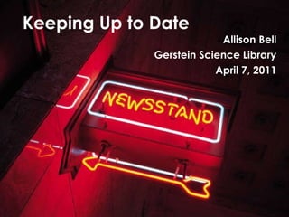 Keeping Up to Date Allison Bell Gerstein Science Library April 7, 2011 