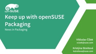 Vítězslav Čížek
vcizek@suse.com
Kristýna Streitová
kstreitova@suse.com
Keep up with openSUSE
Packaging
News in Packaging
 