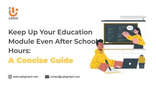 Keep Up Your Education
Module Even After School
Hours:
A Concise Guide
www.uplogictech.com contact@uplogictech.com
 
