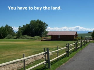 You have to buy the land.   