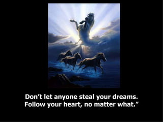 Don’t let anyone steal your dreams. Follow your heart, no matter what.” 