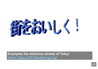 Examples the delicious streets of Tokyo
(from Tokyo-DIY-Gardening.org)

                                          45
 