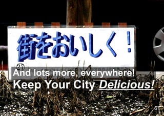 And lots more, everywhere!
Keep Your City Delicious!
                             61
 