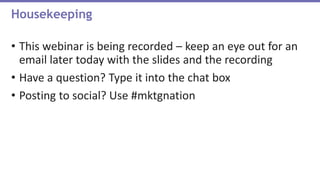 • This webinar is being recorded – keep an eye out for an
email later today with the slides and the recording
• Have a question? Type it into the chat box
• Posting to social? Use #mktgnation
Housekeeping
 