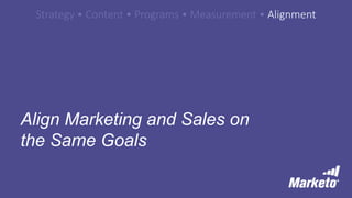 Strategy • Content • Programs • Measurement • Alignment
Align Marketing and Sales on
the Same Goals
 