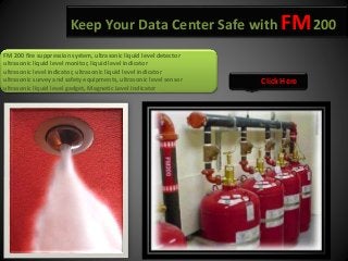 Keep Your Data Center Safe with FM200
Click Here
FM 200 fire suppression system, ultrasonic liquid level detector
ultrasonic liquid level monitor, liquid level indicator
ultrasonic level indicator, ultrasonic liquid level indicator
ultrasonic survey and safety equipments, ultrasonic level sensor
ultrasonic liquid level gadget, Magnetic Level Indicator
 