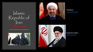 Islamic
Republic of
Iran
Shia Islam
President
Hassan Rouhani
Supreme Leader
Ali Khamenei
 