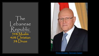 The
Lebanese
Republic
54% Muslim
40% Christian
5% Druze
Prime Minister: Tammam Salam
 
