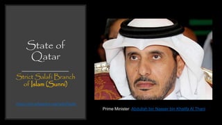 State of
Qatar
Strict Salafi Branch
of Islam (Sunni)
Prime Minister: Abdullah bin Nasser bin Khalifa Al Thani
https://en.wikipedia.org/wiki/Qatar
 