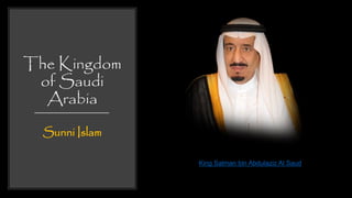 The Kingdom
of Saudi
Arabia
Sunni Islam
King Salman bin Abdulaziz Al Saud
 