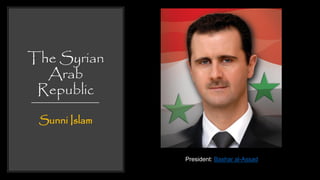 The Syrian
Arab
Republic
Sunni Islam
President: Bashar al-Assad
 