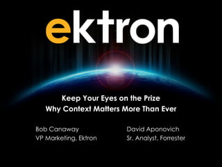 Keep Your Eyes on the Prize
Why Context Matters More Than Ever
Bob Canaway
VP Marketing, Ektron

David Aponovich
Sr. Analyst, Forrester

 