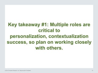 Key takeaway #1: Multiple roles are
critical to
personalization, contextualization
success, so plan on working closely
wit...