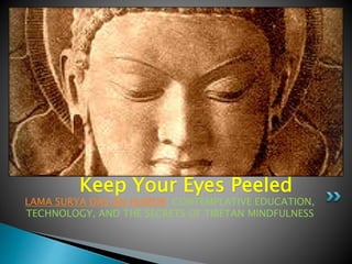LAMA SURYA DAS ON HUMOR, CONTEMPLATIVE EDUCATION,
TECHNOLOGY, AND THE SECRETS OF TIBETAN MINDFULNESS
Keep Your Eyes Peeled
Lama Surya Das
 