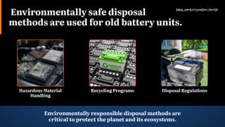 Disposal Regulations
Hazardous Material
Handling
Recycling Programs
Environmentally responsible disposal methods are
critical to protect the planet and its ecosystems.
Environmentally safe disposal
methods are used for old battery units.
 