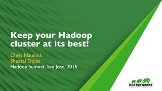 1	
   ©	
  Hortonworks	
  Inc.	
  2011	
  –	
  2016.	
  All	
  Rights	
  Reserved	
  
Keep your Hadoop
cluster at its best!
Chris Nauroth
Sheetal Dolas
Hadoop Summit, San Jose, 2016
 