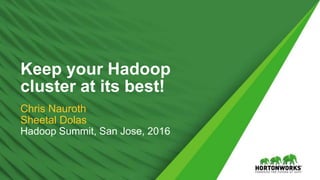 1 © Hortonworks Inc. 2011 – 2016. All Rights Reserved
Keep your Hadoop
cluster at its best!
Chris Nauroth
Sheetal Dolas
Hadoop Summit, San Jose, 2016
 
