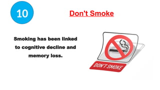 Don't Smoke
Smoking has been linked
to cognitive decline and
memory loss.
10
 