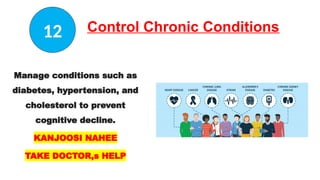 Control Chronic Conditions
Manage conditions such as
diabetes, hypertension, and
cholesterol to prevent
cognitive decline.
KANJOOSI NAHEE
TAKE DOCTOR,s HELP
12
 