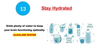 Stay Hydrated
Drink plenty of water to keep
your brain functioning optimally.
ALKALINE WATER
13
 