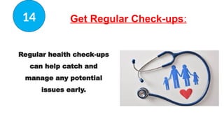 Get Regular Check-ups:
Regular health check-ups
can help catch and
manage any potential
issues early.
14
 