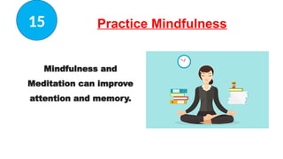 Practice Mindfulness
Mindfulness and
Meditation can improve
attention and memory.
15
 