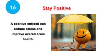 Stay Positive
A positive outlook can
reduce stress and
improve overall brain
health.
16
 