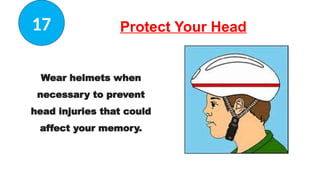 Protect Your Head
Wear helmets when
necessary to prevent
head injuries that could
affect your memory.
17
 